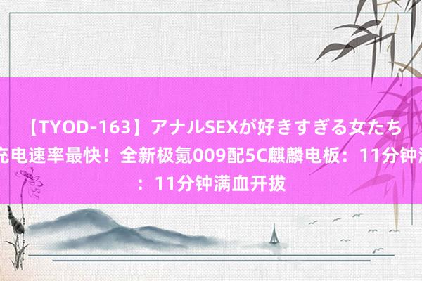 【TYOD-163】アナルSEXが好きすぎる女たち。 人人充电速率最快！全新极氪009配5C麒麟电板：11分钟满血开拔