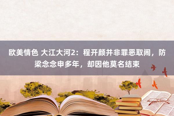 欧美情色 大江大河2：程开颜并非罪恶取闹，防梁念念申多年，却因他莫名结束