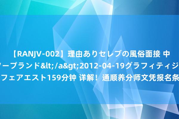 【RANJV-002】理由ありセレブの風俗面接 中出しできる人妻ソープランド</a>2012-04-19グラフィティジャパン&$フェアエスト159分钟 详解！通顺养分师文凭报名条目？服务出路何如？符合哪些东谈主报名。