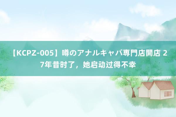 【KCPZ-005】噂のアナルキャバ専門店開店 27年昔时了，她启动过得不幸