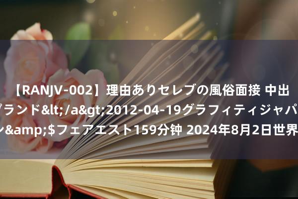 【RANJV-002】理由ありセレブの風俗面接 中出しできる人妻ソープランド</a>2012-04-19グラフィティジャパン&$フェアエスト159分钟 2024年8月2日世界主要批发市集红提子价钱行情