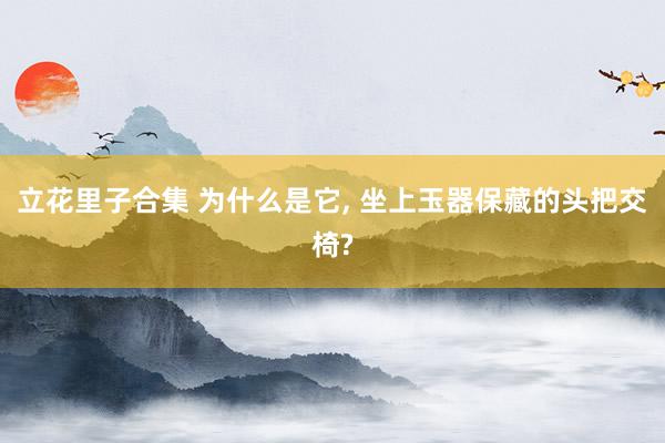 立花里子合集 为什么是它， 坐上玉器保藏的头把交椅?