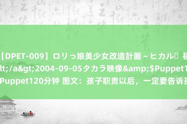 【DPET-009】ロリっ娘美少女改造計画～ヒカル・初淫欲体験告白～</a>2004-09-05タカラ映像&$Puppet120分钟 图文：孩子职责以后，一定要告诉孩子的九件事（典藏）