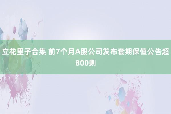 立花里子合集 前7个月A股公司发布套期保值公告超800则