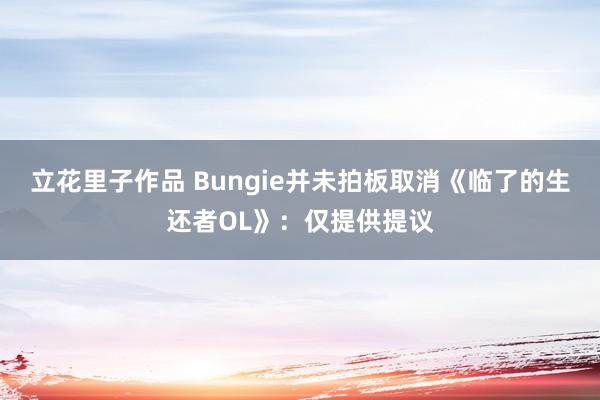 立花里子作品 Bungie并未拍板取消《临了的生还者OL》：仅提供提议