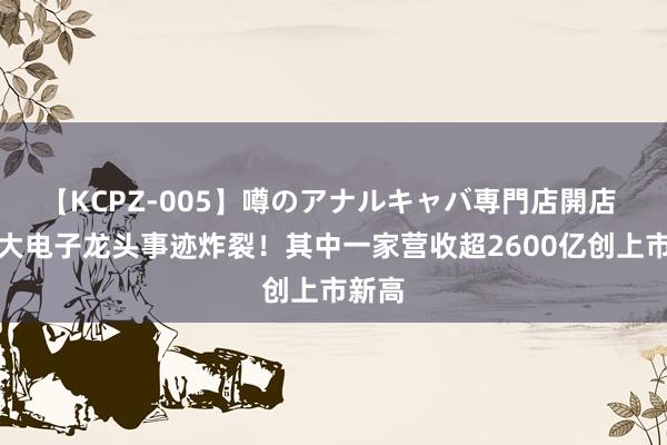 【KCPZ-005】噂のアナルキャバ専門店開店 这两大电子龙头事迹炸裂！其中一家营收超2600亿创上市新高