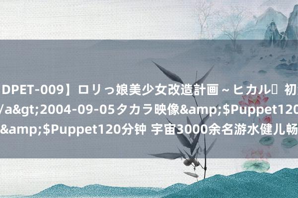 【DPET-009】ロリっ娘美少女改造計画～ヒカル・初淫欲体験告白～</a>2004-09-05タカラ映像&$Puppet120分钟 宇宙3000余名游水健儿畅游湘江