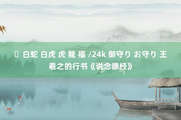 ✨白蛇 白虎 虎 龍 福 /24k 御守り お守り 王羲之的行书《说念德经》