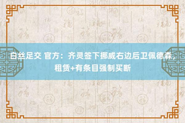 白丝足交 官方：齐灵签下挪威右边后卫佩德森，租赁+有条目强制买断