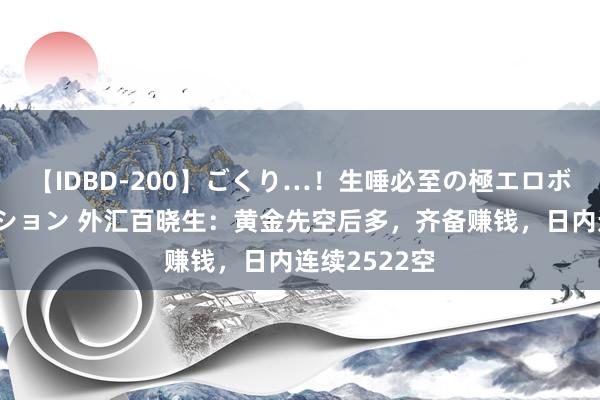 【IDBD-200】ごくり…！生唾必至の極エロボディセレクション 外汇百晓生：黄金先空后多，齐备赚钱，日内连续2522空