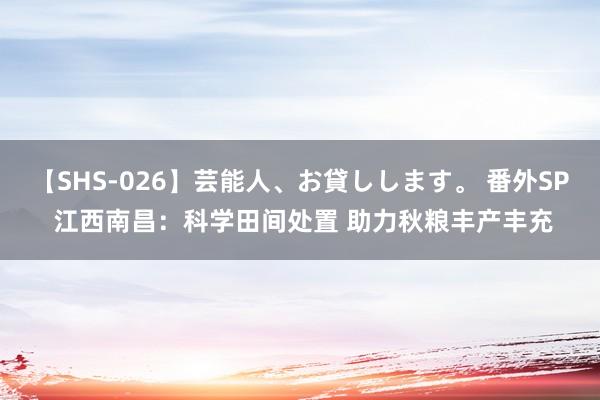 【SHS-026】芸能人、お貸しします。 番外SP 江西南昌：科学田间处置 助力秋粮丰产丰充