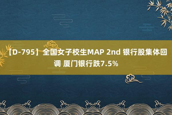 【D-795】全国女子校生MAP 2nd 银行股集体回调 厦门银行跌7.5%