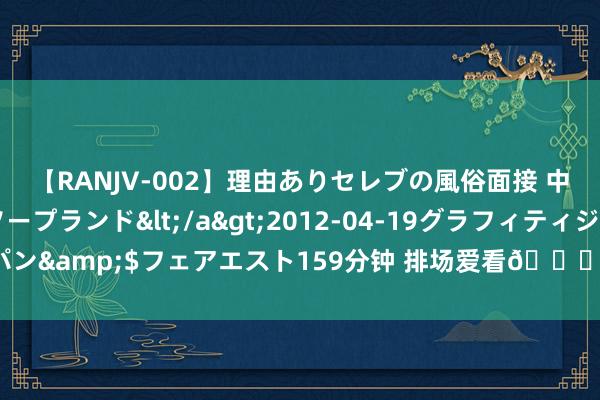 【RANJV-002】理由ありセレブの風俗面接 中出しできる人妻ソープランド</a>2012-04-19グラフィティジャパン&$フェアエスト159分钟 排场爱看?张茹晒放工后的宽敞自拍：嗨