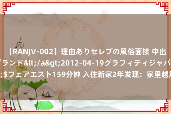 【RANJV-002】理由ありセレブの風俗面接 中出しできる人妻ソープランド</a>2012-04-19グラフィティジャパン&$フェアエスト159分钟 入住新家2年发现：家里越用越爽的是这8个打算，缺一个都缺憾