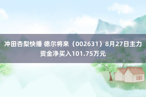 冲田杏梨快播 德尔将来（002631）8月27日主力资金净买入101.75万元