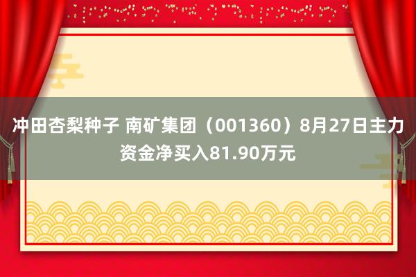 冲田杏梨种子 南矿集团（001360）8月27日主力资金净买入81.90万元