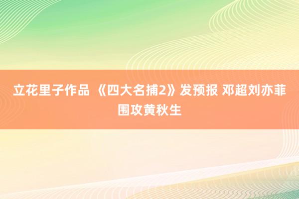 立花里子作品 《四大名捕2》发预报 邓超刘亦菲围攻黄秋生