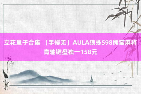 立花里子合集 【手慢无】AULA狼蛛S98熊猫麻将青轴键盘独一158元