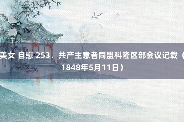 美女 自慰 253．共产主意者同盟科隆区部会议记载（1848年5月11日）