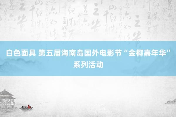 白色面具 第五届海南岛国外电影节“金椰嘉年华”系列活动