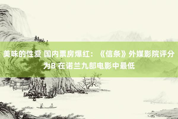 美味的性爱 国内票房爆红：《信条》外媒影院评分为B 在诺兰九部电影中最低