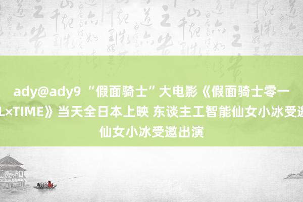 ady@ady9 “假面骑士”大电影《假面骑士零一·REAL×TIME》当天全日本上映 东谈主工智能仙女小冰受邀出演