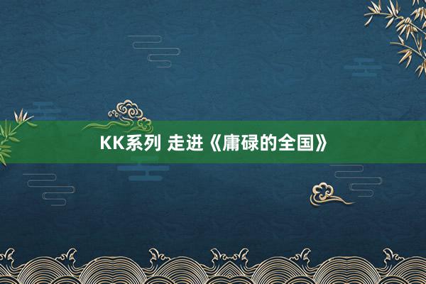 KK系列 走进《庸碌的全国》