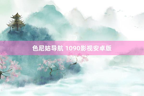 色尼姑导航 1090影视安卓版