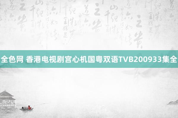 全色网 香港电视剧宫心机国粤双语TVB200933集全