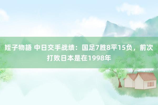 姪子物語 中日交手战绩：国足7胜8平15负，前次打败日本是在1998年