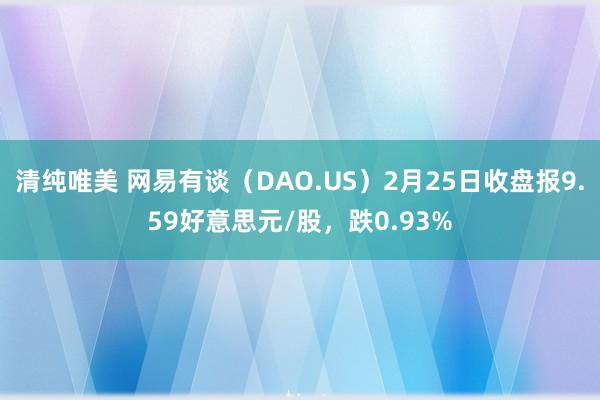 清纯唯美 网易有谈（DAO.US）2月25日收盘报9.59好意思元/股，跌0.93%