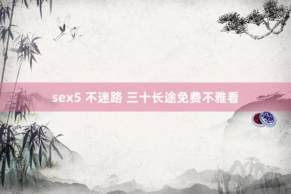 sex5 不迷路 三十长途免费不雅看